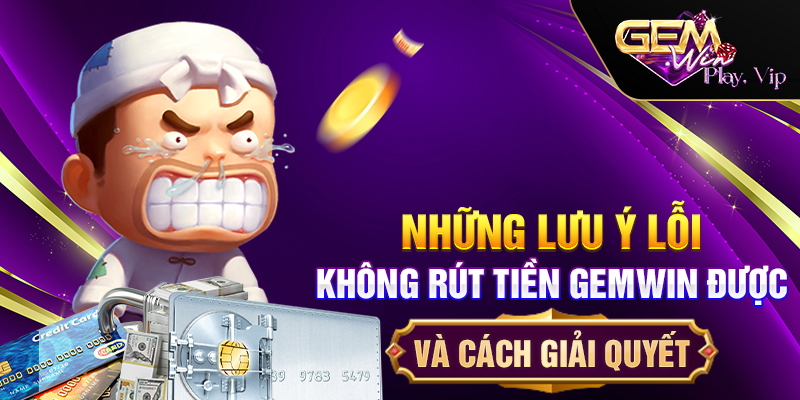 Những lưu ý lỗi không rút tiền Gemwin được và cách giải quyết